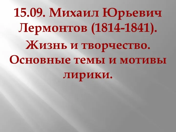 15.09. Михаил Юрьевич Лермонтов (1814-1841). Жизнь и творчество. Основные темы и мотивы лирики.