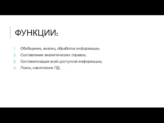 ФУНКЦИИ: Обобщение, анализ, обработка информации; Составление аналитических справок; Систематизация всей доступной информации; Поиск, накопление ПД.