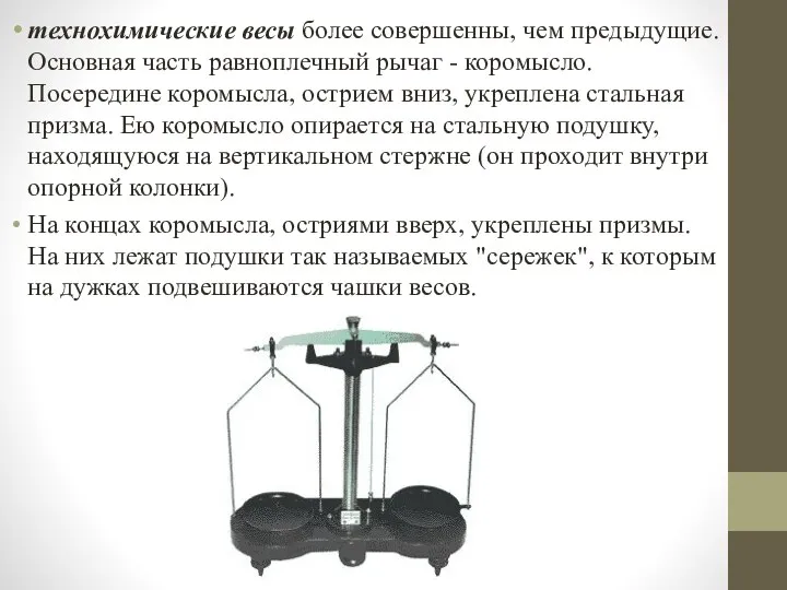 технохимические весы более совершенны, чем предыдущие. Основная часть равноплечный рычаг - коромысло.