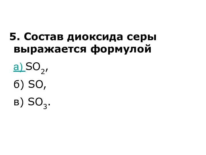 5. Состав диоксида серы выражается формулой а) SO2, б) SO, в) SO3.