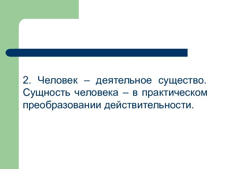 2. Человек – деятельное существо. Сущность человека – в практическом преобразовании действительности.