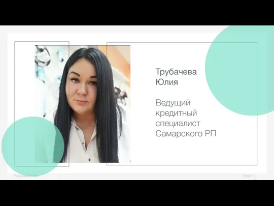 Slide # Presentation name Трубачева Юлия Ведущий кредитный специалист Самарского РП
