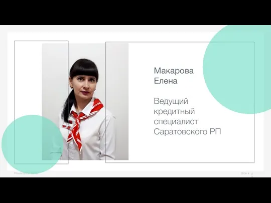 Slide # Presentation name Макарова Елена Ведущий кредитный специалист Саратовского РП