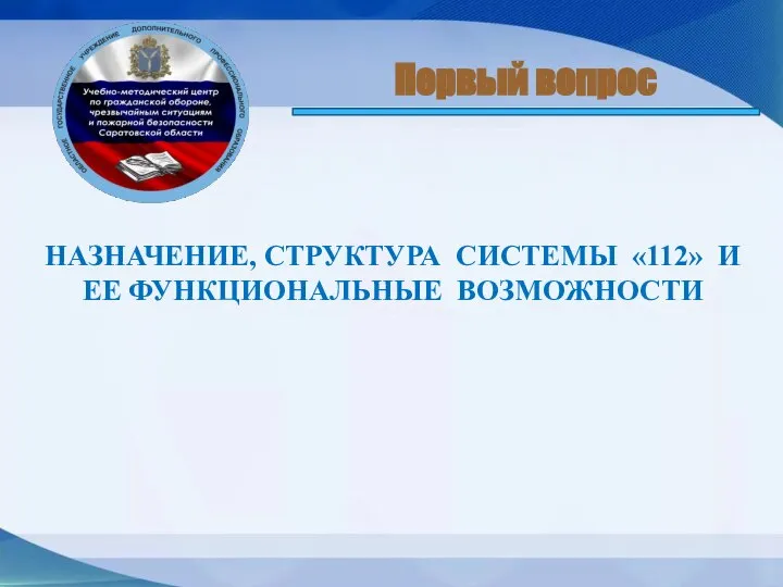 НАЗНАЧЕНИЕ, СТРУКТУРА СИСТЕМЫ «112» И ЕЕ ФУНКЦИОНАЛЬНЫЕ ВОЗМОЖНОСТИ Первый вопрос