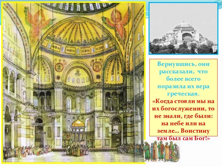 Вернувшись, они рассказали, что более всего поразила их вера греческая. «Когда стояли