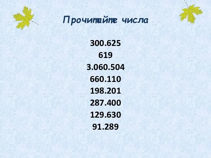 Прочитайте числа 300.625 619 3.060.504 660.110 198.201 287.400 129.630 91.289