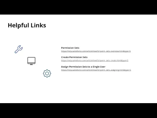 Helpful Links Permission Sets https://help.salesforce.com/articleView?id=perm_sets_overview.htm&type=5 Create Permission Sets https://help.salesforce.com/articleView?id=perm_sets_create.htm&type=5 Assign Permission Sets