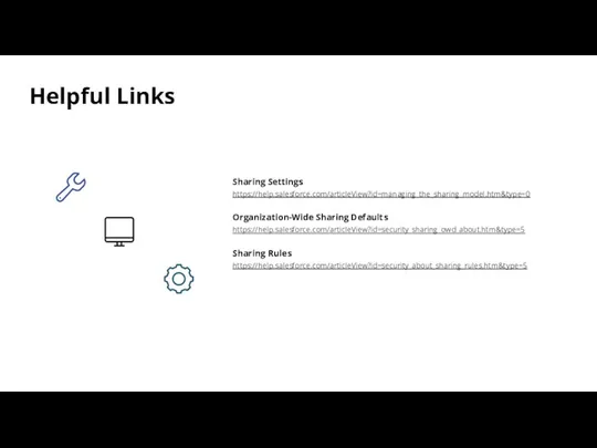 Helpful Links Sharing Settings https://help.salesforce.com/articleView?id=managing_the_sharing_model.htm&type=0 Organization-Wide Sharing Defaults https://help.salesforce.com/articleView?id=security_sharing_owd_about.htm&type=5 Sharing Rules https://help.salesforce.com/articleView?id=security_about_sharing_rules.htm&type=5