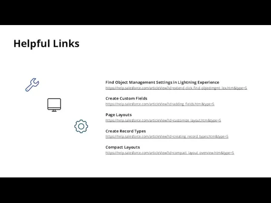 Helpful Links Find Object Management Settings in Lightning Experience https://help.salesforce.com/articleView?id=extend_click_find_objectmgmt_lex.htm&type=5 Create Custom