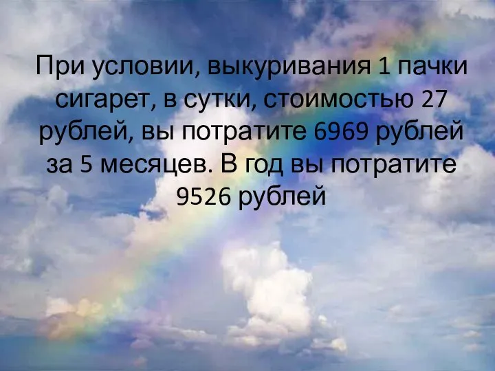 При условии, выкуривания 1 пачки сигарет, в сутки, стоимостью 27 рублей, вы