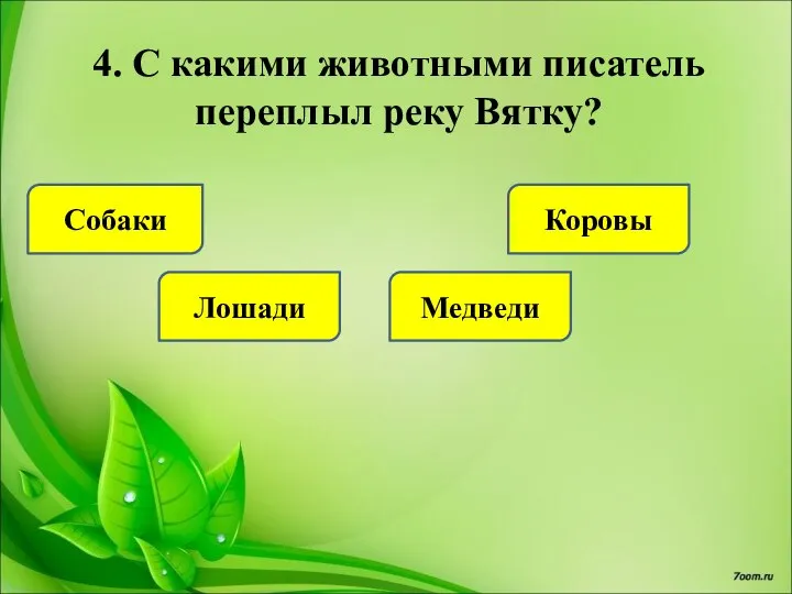 4. С какими животными писатель переплыл реку Вятку? Собаки Лошади Медведи Коровы