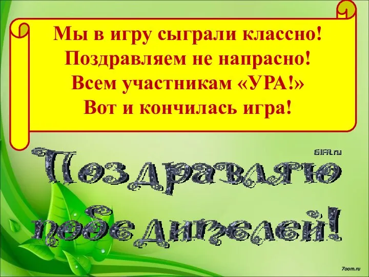 Мы в игру сыграли классно! Поздравляем не напрасно! Всем участникам «УРА!» Вот и кончилась игра!