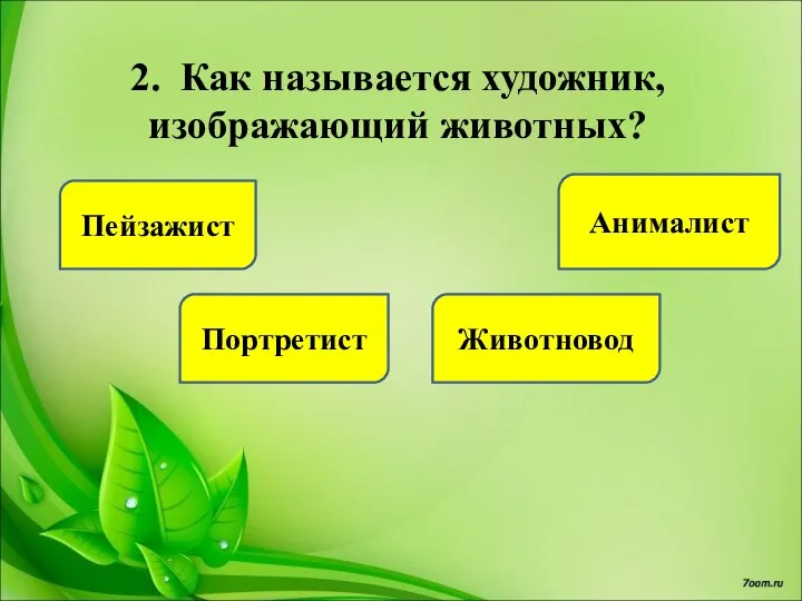 2. Как называется художник, изображающий животных? Пейзажист Портретист Анималист Животновод