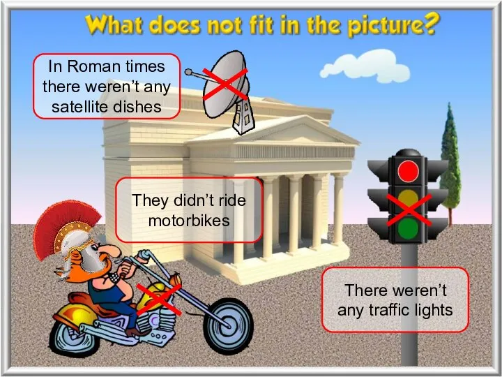 In Roman times there weren’t any satellite dishes They didn’t ride motorbikes