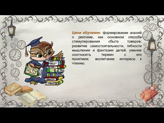 Цели обучения: формирование знаний о рекламе, как основном способе стимулирования сбыта товаров;