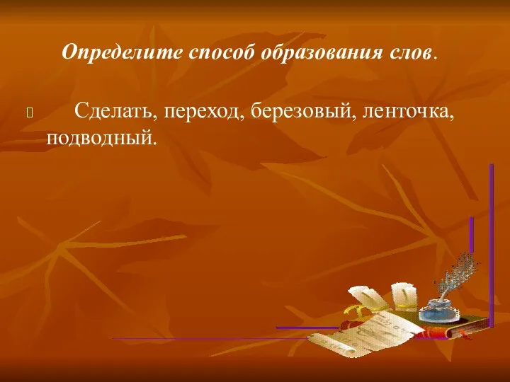 Определите способ образования слов. Сделать, переход, березовый, ленточка, подводный.