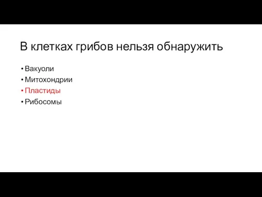 В клетках грибов нельзя обнаружить Вакуоли Митохондрии Пластиды Рибосомы