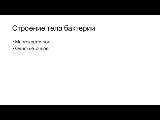 Строение тела бактерии Многоклеточное Одноклеточное