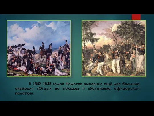 В 1842-1843 годах Федотов выполнил ещё две большие акварели «Отдых на походе» и «Установка офицерской палатки».