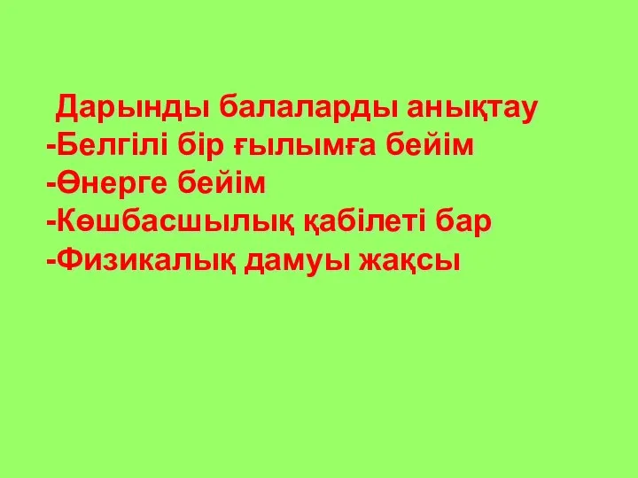 Дарынды балаларды анықтау Белгілі бір ғылымға бейім Өнерге бейім Көшбасшылық қабілеті бар Физикалық дамуы жақсы