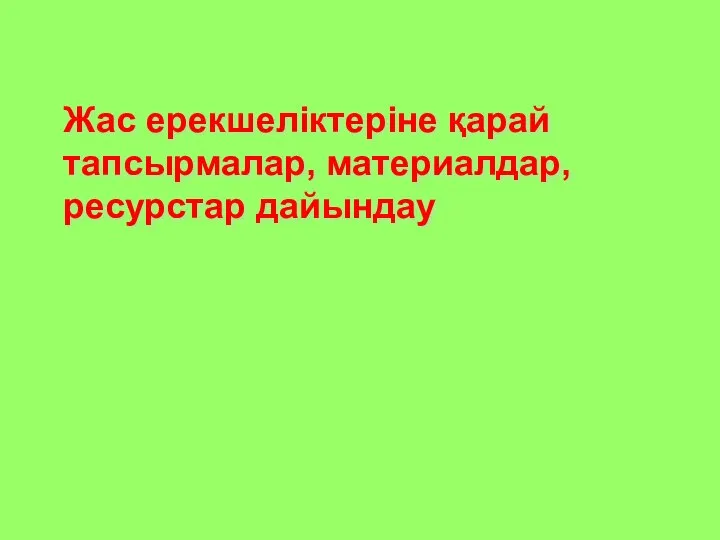 Жас ерекшеліктеріне қарай тапсырмалар, материалдар, ресурстар дайындау