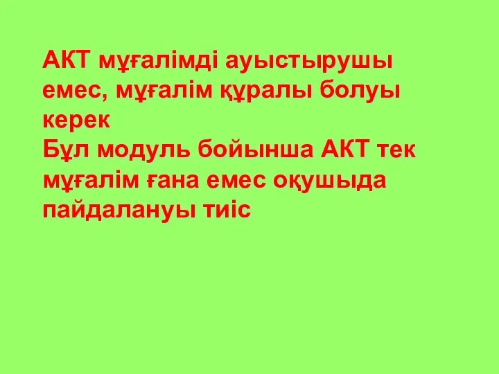 АКТ мұғалімді ауыстырушы емес, мұғалім құралы болуы керек Бұл модуль бойынша АКТ