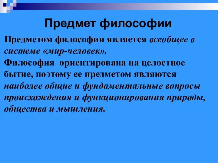 Предметом философии является всеобщее в системе «мир-человек». Философия ориентирована на целостное бытие,