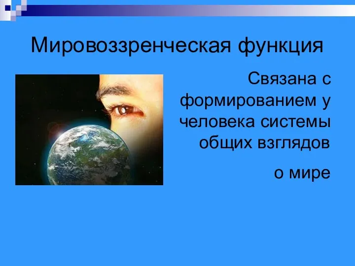 Мировоззренческая функция Связана с формированием у человека системы общих взглядов о мире