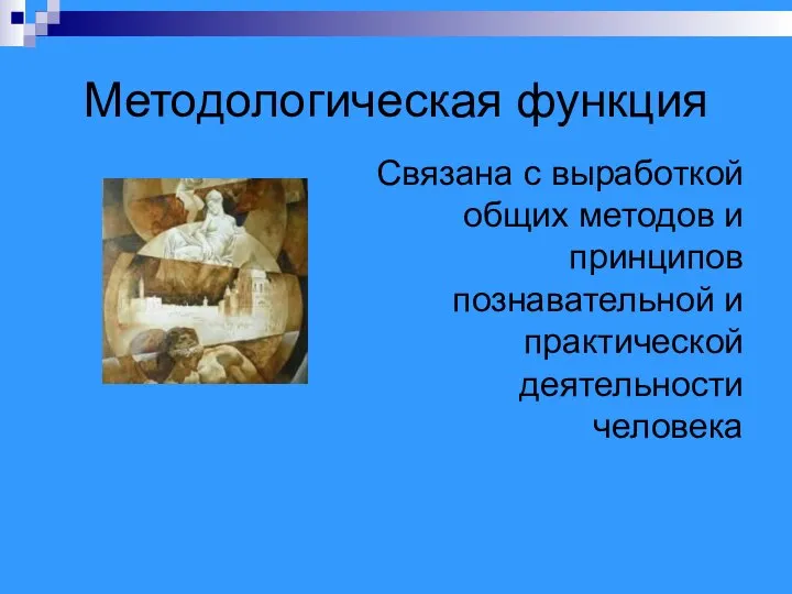 Методологическая функция Связана с выработкой общих методов и принципов познавательной и практической деятельности человека