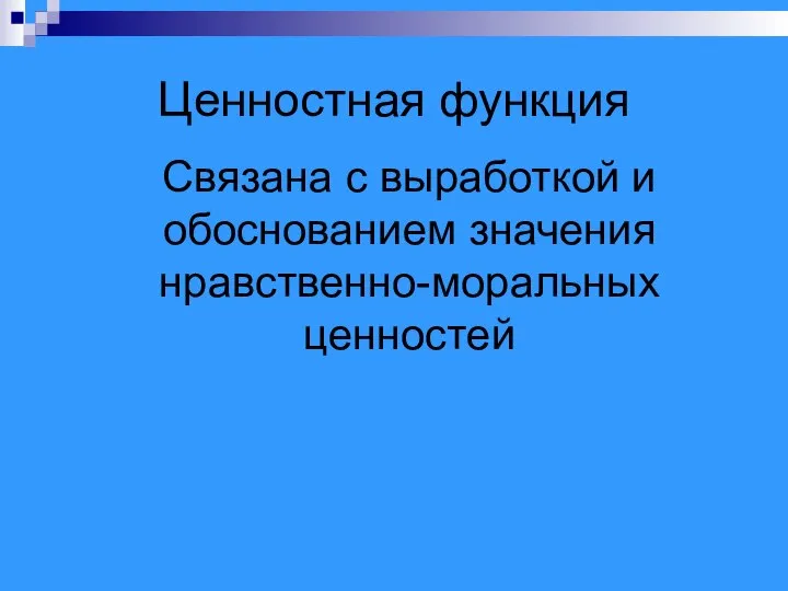 Ценностная функция Связана с выработкой и обоснованием значения нравственно-моральных ценностей