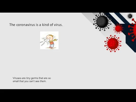 The coronavirus is a kind of virus. Viruses are tiny germs that