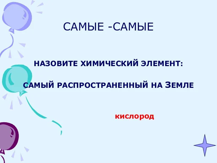 САМЫЕ -САМЫЕ НАЗОВИТЕ ХИМИЧЕСКИЙ ЭЛЕМЕНТ: САМЫЙ РАСПРОСТРАНЕННЫЙ НА ЗЕМЛЕ кислород