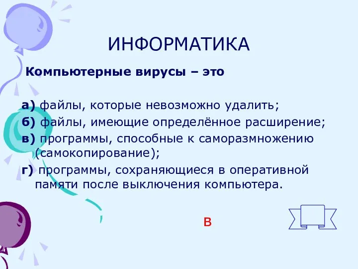 ИНФОРМАТИКА Компьютерные вирусы – это а) файлы, которые невозможно удалить; б) файлы,