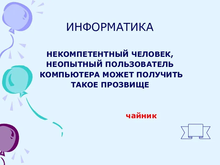 ИНФОРМАТИКА НЕКОМПЕТЕНТНЫЙ ЧЕЛОВЕК, НЕОПЫТНЫЙ ПОЛЬЗОВАТЕЛЬ КОМПЬЮТЕРА МОЖЕТ ПОЛУЧИТЬ ТАКОЕ ПРОЗВИЩЕ чайник