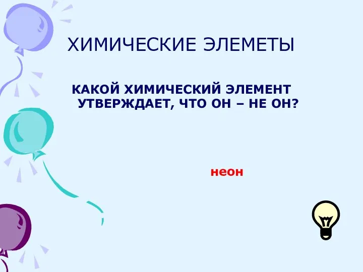 ХИМИЧЕСКИЕ ЭЛЕМЕТЫ КАКОЙ ХИМИЧЕСКИЙ ЭЛЕМЕНТ УТВЕРЖДАЕТ, ЧТО ОН – НЕ ОН? неон