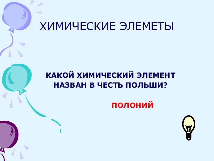 ХИМИЧЕСКИЕ ЭЛЕМЕТЫ КАКОЙ ХИМИЧЕСКИЙ ЭЛЕМЕНТ НАЗВАН В ЧЕСТЬ ПОЛЬШИ? ПОЛОНИЙ