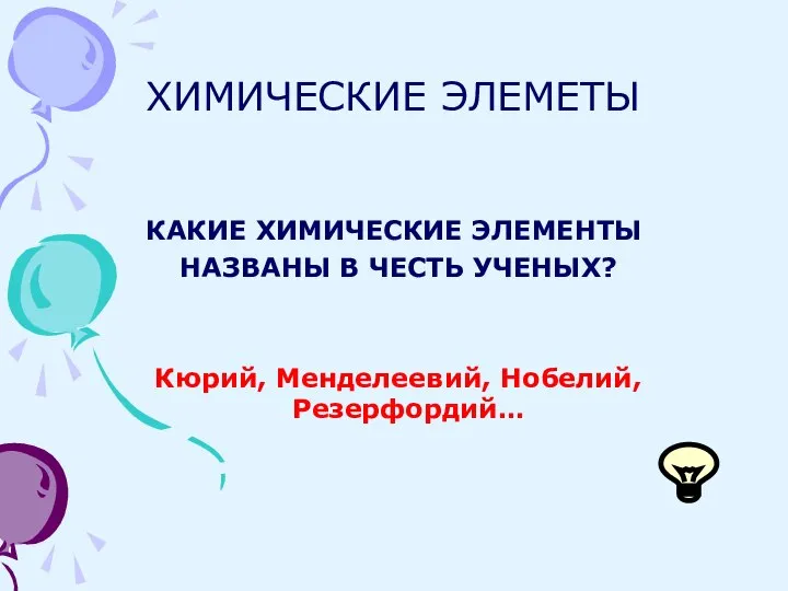 ХИМИЧЕСКИЕ ЭЛЕМЕТЫ КАКИЕ ХИМИЧЕСКИЕ ЭЛЕМЕНТЫ НАЗВАНЫ В ЧЕСТЬ УЧЕНЫХ? Кюрий, Менделеевий, Нобелий, Резерфордий…