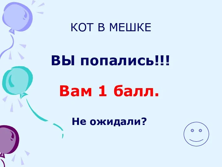 КОТ В МЕШКЕ ВЫ попались!!! Вам 1 балл. Не ожидали?