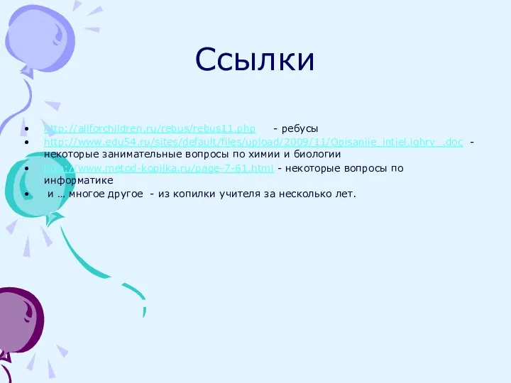 Ссылки http://allforchildren.ru/rebus/rebus11.php - ребусы http://www.edu54.ru/sites/default/files/upload/2009/11/Opisaniie_intiel.ighry_.doc - некоторые занимательные вопросы по химии и