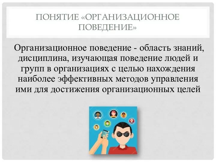 ПОНЯТИЕ «ОРГАНИЗАЦИОННОЕ ПОВЕДЕНИЕ» Организационное поведение - область знаний, дисциплина, изучающая поведение людей