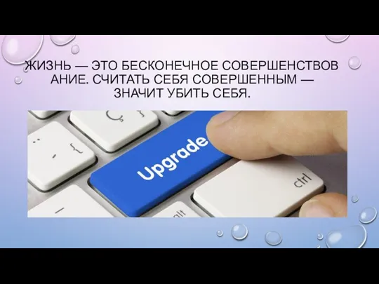 ЖИЗНЬ — ЭТО БЕСКОНЕЧНОЕ СОВЕРШЕНСТВОВАНИЕ. СЧИТАТЬ СЕБЯ СОВЕРШЕННЫМ — ЗНАЧИТ УБИТЬ СЕБЯ.