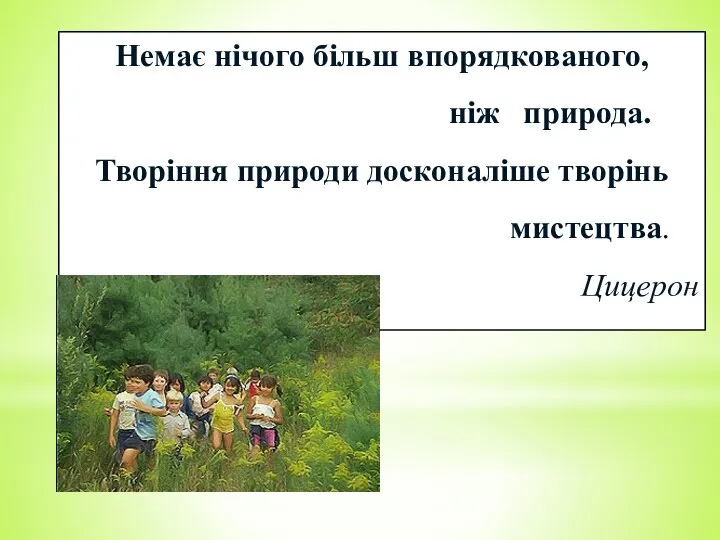 Немає нічого більш впорядкованого, ніж природа. Творіння природи досконаліше творінь мистецтва. Цицерон