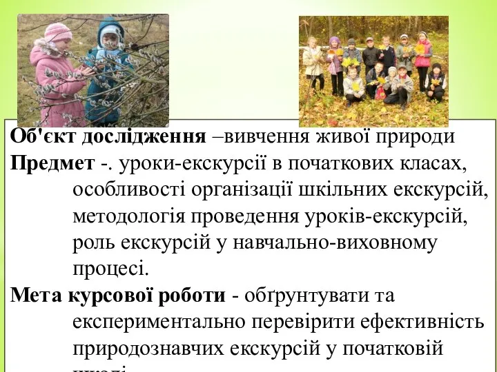 Об'єкт дослідження –вивчення живої природи Предмет -. уроки-екскурсії в початкових класах,особливості організації