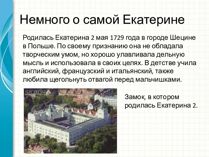 Родилась Екатерина 2 мая 1729 года в городе Шецине в Польше. По