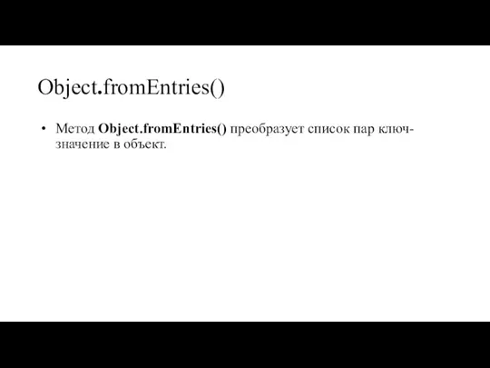 Object.fromEntries() Метод Object.fromEntries() преобразует список пар ключ-значение в объект.