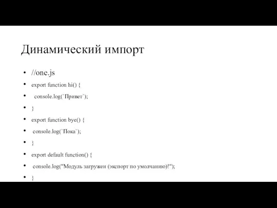 Динамический импорт //one.js export function hi() { console.log(`Привет`); } export function bye()