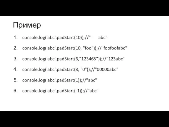 Пример console.log('abc'.padStart(10));//" abc" console.log('abc'.padStart(10, "foo"));//"foofoofabc" console.log('abc'.padStart(6,"123465"));//"123abc" console.log('abc'.padStart(8, "0"));//"00000abc" console.log('abc'.padStart(1));//"abc" console.log('abc'.padStart(-1));//"abc"