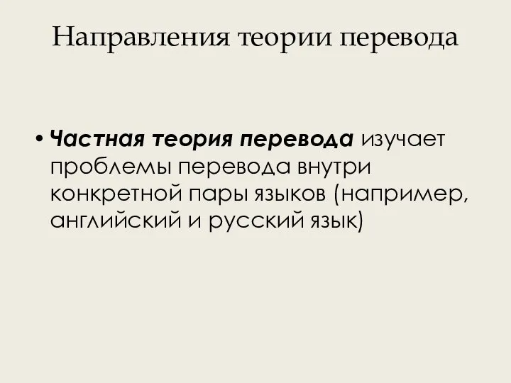 Направления теории перевода Частная теория перевода изучает проблемы перевода внутри конкретной пары