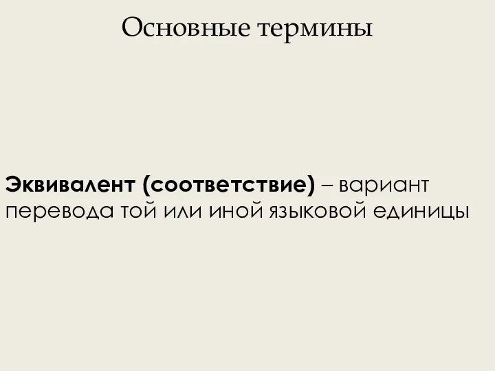 Основные термины Эквивалент (соответствие) – вариант перевода той или иной языковой единицы