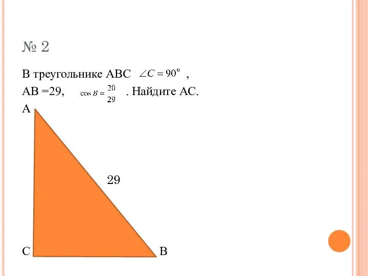 № 2 В треугольнике АВС , АВ =29, . Найдите АС. А 29 С В